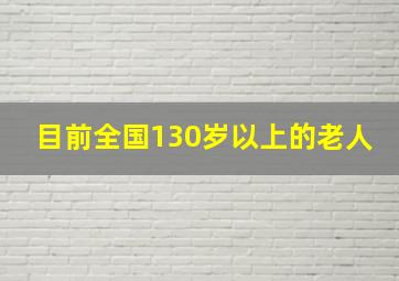 目前全国130岁以上的老人