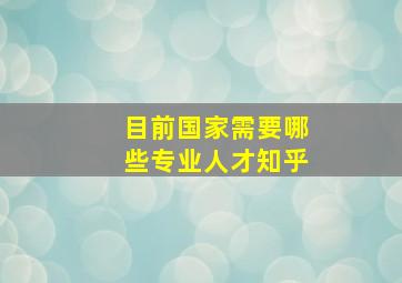 目前国家需要哪些专业人才知乎