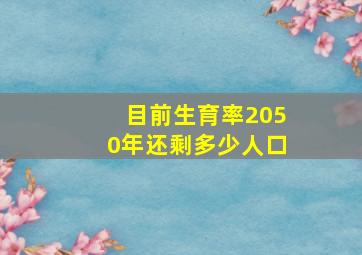 目前生育率2050年还剩多少人口