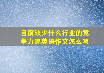 目前缺少什么行业的竞争力呢英语作文怎么写