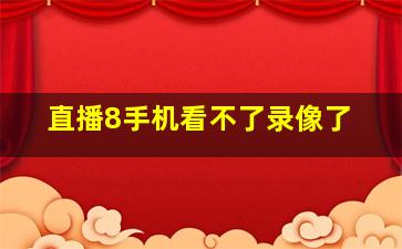 直播8手机看不了录像了