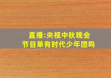 直播:央视中秋晚会节目单有时代少年团吗