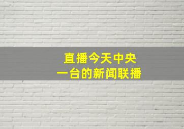 直播今天中央一台的新闻联播