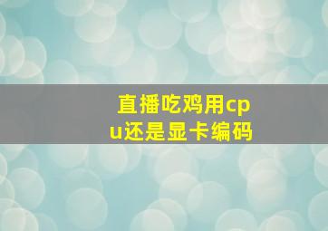 直播吃鸡用cpu还是显卡编码