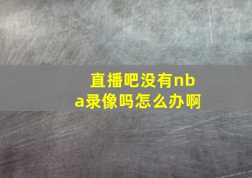 直播吧没有nba录像吗怎么办啊