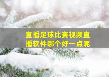 直播足球比赛视频直播软件哪个好一点呢