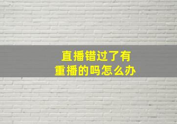 直播错过了有重播的吗怎么办