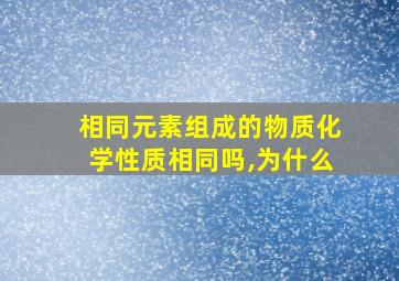 相同元素组成的物质化学性质相同吗,为什么