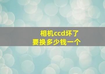 相机ccd坏了要换多少钱一个