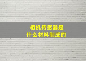 相机传感器是什么材料制成的