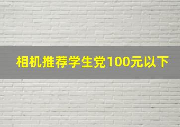 相机推荐学生党100元以下