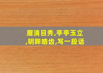 眉清目秀,亭亭玉立,明眸皓齿,写一段话