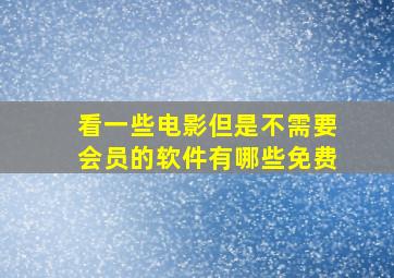 看一些电影但是不需要会员的软件有哪些免费