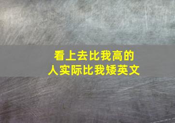 看上去比我高的人实际比我矮英文