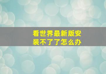 看世界最新版安装不了了怎么办