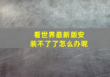 看世界最新版安装不了了怎么办呢