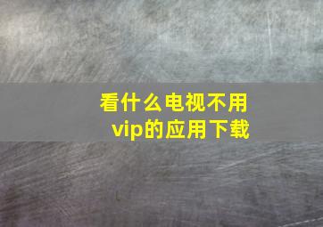 看什么电视不用vip的应用下载