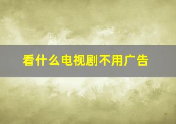 看什么电视剧不用广告