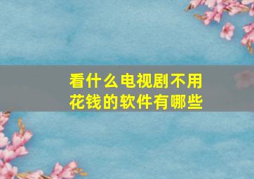 看什么电视剧不用花钱的软件有哪些