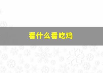 看什么看吃鸡