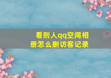 看别人qq空间相册怎么删访客记录