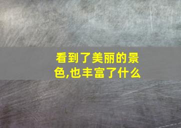 看到了美丽的景色,也丰富了什么