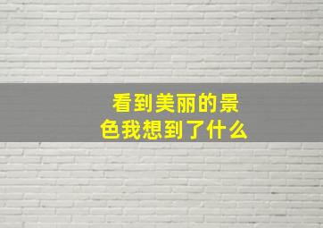 看到美丽的景色我想到了什么