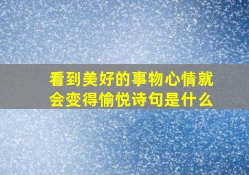 看到美好的事物心情就会变得愉悦诗句是什么