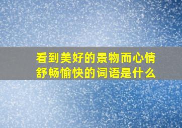 看到美好的景物而心情舒畅愉快的词语是什么