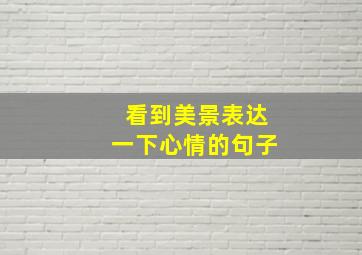 看到美景表达一下心情的句子