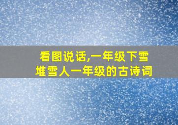 看图说话,一年级下雪堆雪人一年级的古诗词