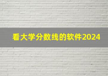 看大学分数线的软件2024