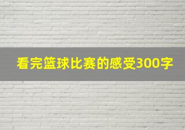 看完篮球比赛的感受300字