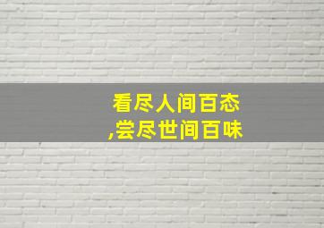 看尽人间百态,尝尽世间百味