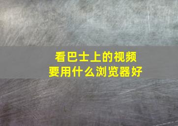 看巴士上的视频要用什么浏览器好