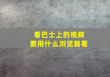 看巴士上的视频要用什么浏览器看