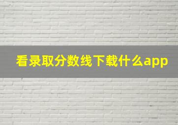 看录取分数线下载什么app