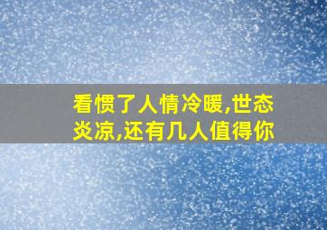 看惯了人情冷暖,世态炎凉,还有几人值得你