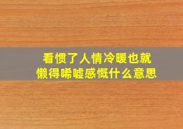 看惯了人情冷暖也就懒得唏嘘感慨什么意思