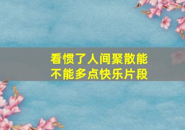 看惯了人间聚散能不能多点快乐片段