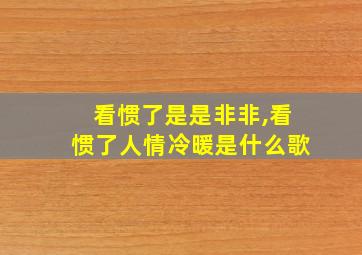 看惯了是是非非,看惯了人情冷暖是什么歌