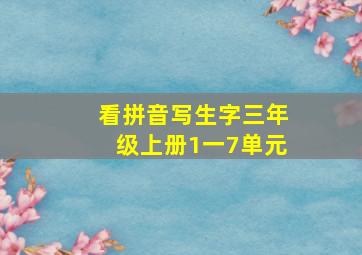 看拼音写生字三年级上册1一7单元