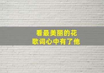 看最美丽的花歌词心中有了他