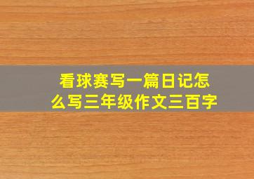 看球赛写一篇日记怎么写三年级作文三百字