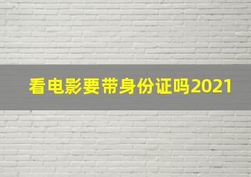 看电影要带身份证吗2021