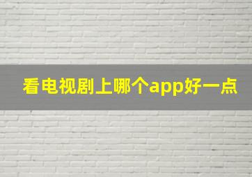 看电视剧上哪个app好一点