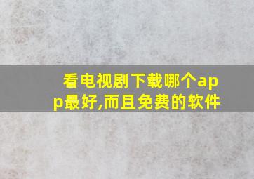 看电视剧下载哪个app最好,而且免费的软件