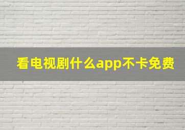 看电视剧什么app不卡免费