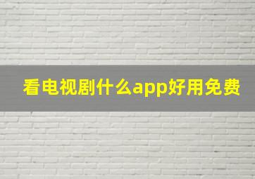 看电视剧什么app好用免费