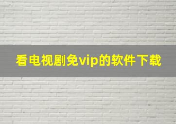 看电视剧免vip的软件下载